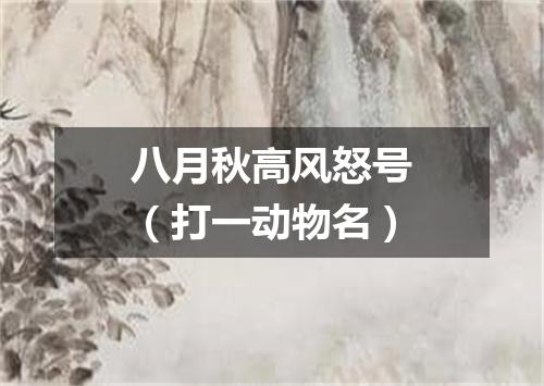 八月秋高风怒号（打一动物名）