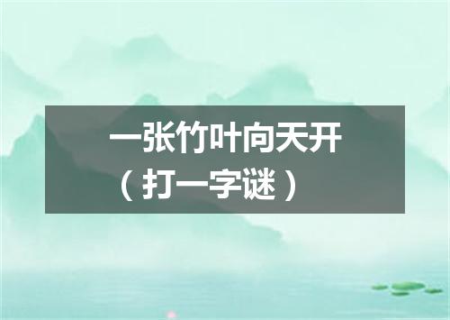 一张竹叶向天开（打一字谜）