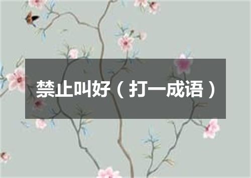 禁止叫好（打一成语）