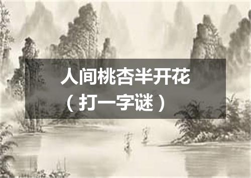 人间桃杏半开花（打一字谜）