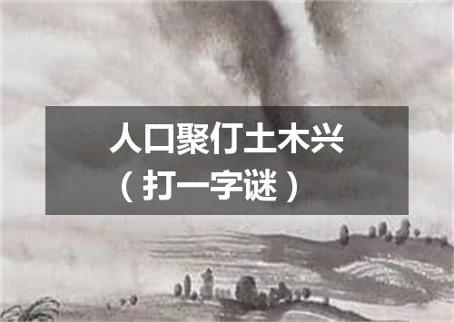 人口聚仃土木兴（打一字谜）