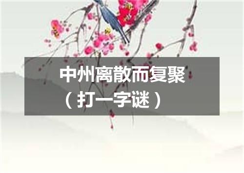 中州离散而复聚（打一字谜）