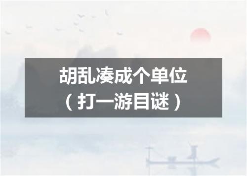 胡乱凑成个单位（打一游目谜）
