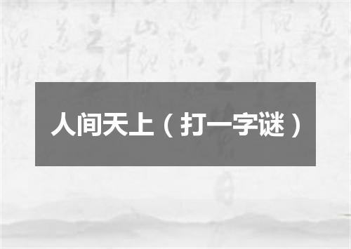 人间天上（打一字谜）