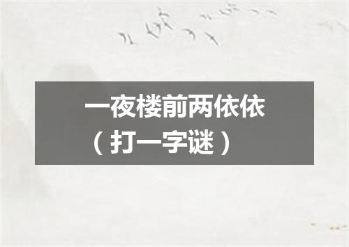 一夜楼前两依依（打一字谜）