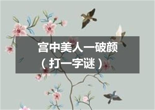 宫中美人一破颜（打一字谜）
