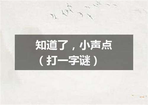 知道了，小声点（打一字谜）