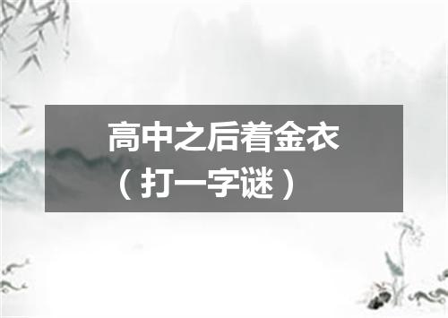 高中之后着金衣（打一字谜）