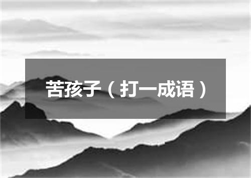 苦孩子（打一成语）
