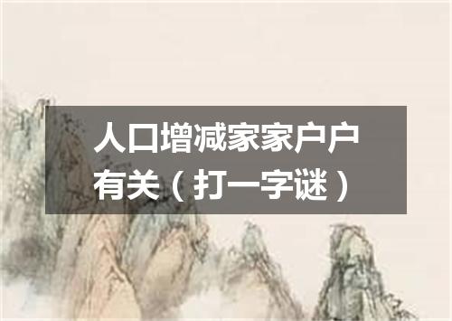 人口增减家家户户有关（打一字谜）