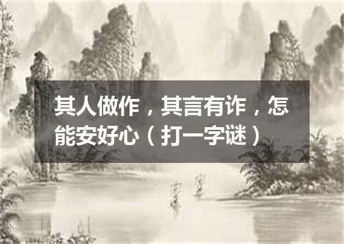 其人做作，其言有诈，怎能安好心（打一字谜）