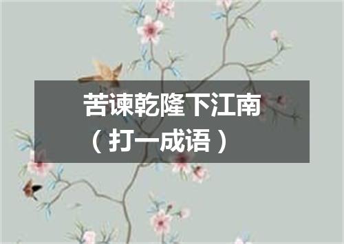 苦谏乾隆下江南（打一成语）