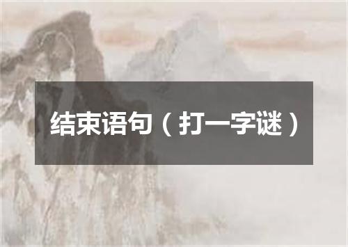 结束语句（打一字谜）