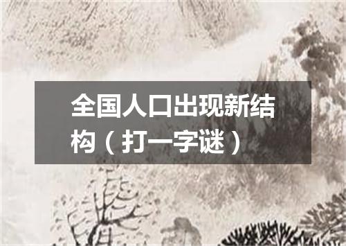 全国人口出现新结构（打一字谜）
