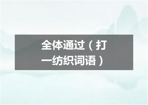 全体通过（打一纺织词语）