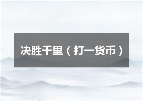 决胜千里（打一货币）