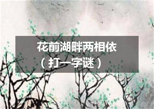 花前湖畔两相依（打一字谜）