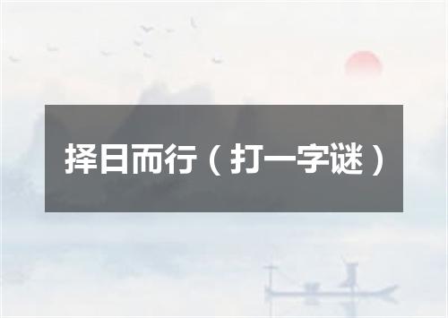 择日而行（打一字谜）