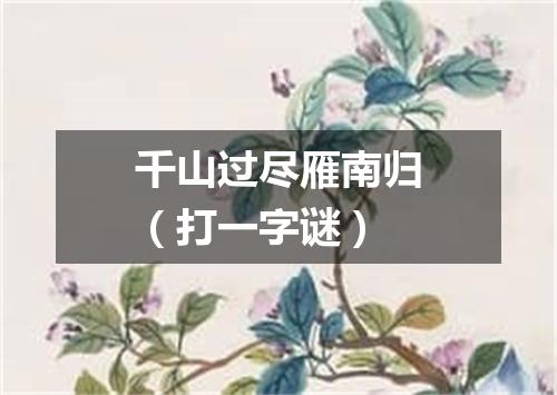 千山过尽雁南归（打一字谜）