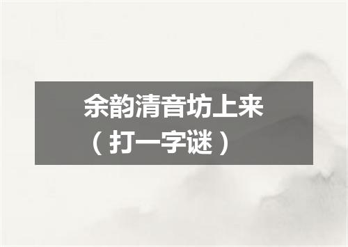 余韵清音坊上来（打一字谜）