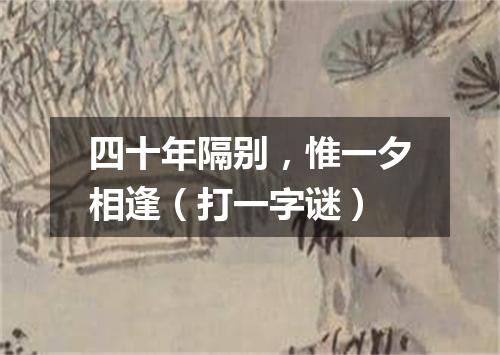 四十年隔别，惟一夕相逢（打一字谜）