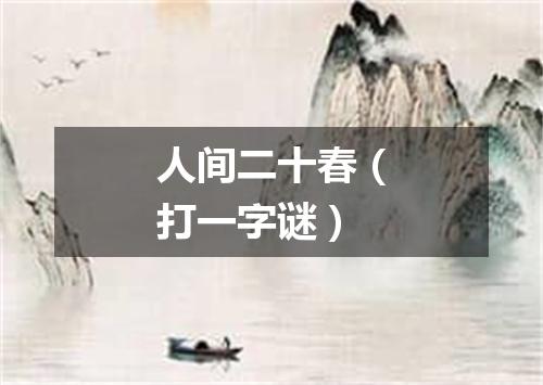 人间二十春（打一字谜）