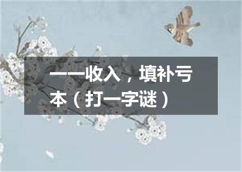 一一收入，填补亏本（打一字谜）