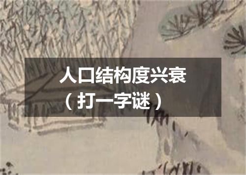 人口结构度兴衰（打一字谜）