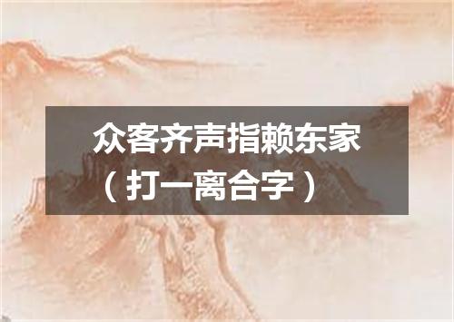 众客齐声指赖东家（打一离合字）