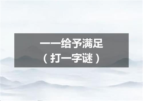 一一给予满足（打一字谜）