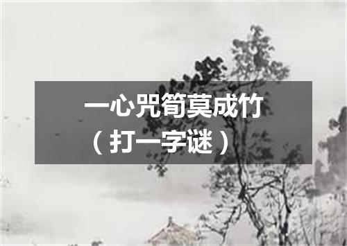 一心咒筍莫成竹（打一字谜）
