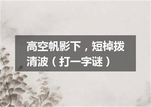 高空帆影下，短棹拨清波（打一字谜）