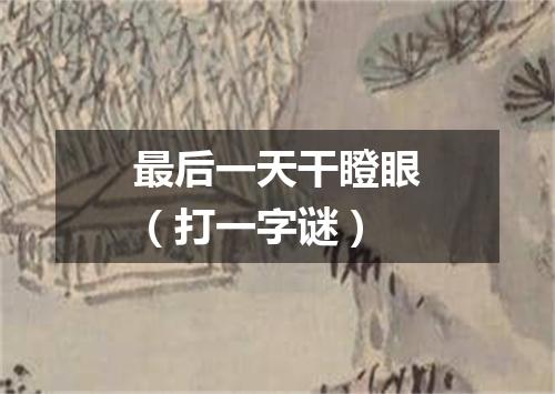 最后一天干瞪眼（打一字谜）
