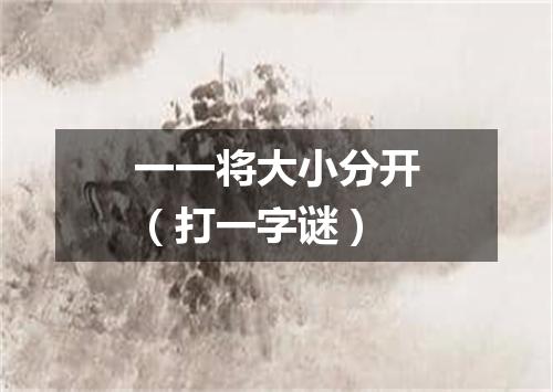一一将大小分开（打一字谜）