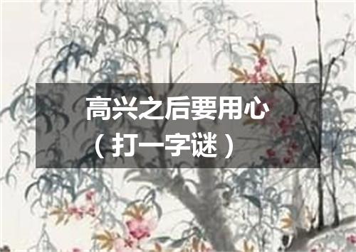 高兴之后要用心（打一字谜）