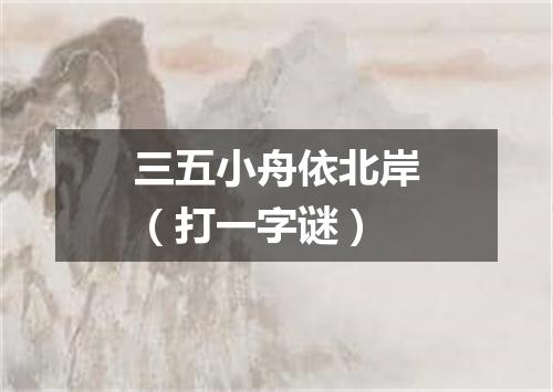 三五小舟依北岸（打一字谜）