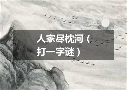 人家尽枕河（打一字谜）