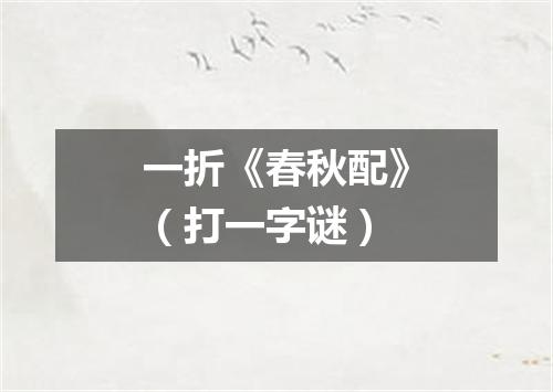 一折《春秋配》（打一字谜）
