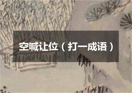 空喊让位（打一成语）