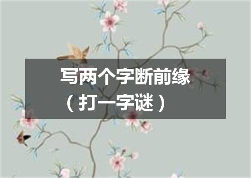 写两个字断前缘（打一字谜）