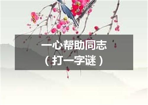 一心帮助同志（打一字谜）