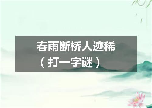 春雨断桥人迹稀（打一字谜）