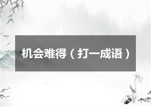 机会难得（打一成语）