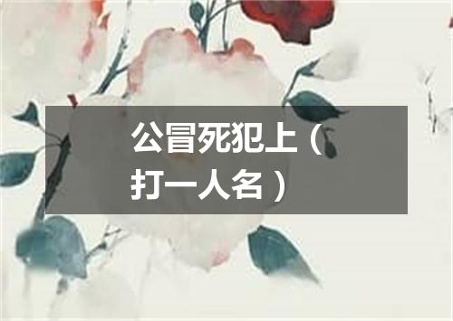 公冒死犯上（打一人名）