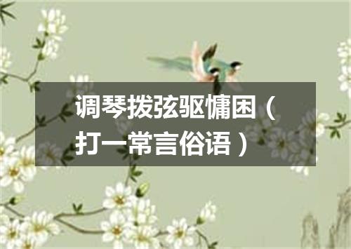 调琴拨弦驱慵困（打一常言俗语）