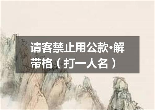 请客禁止用公款·解带格（打一人名）