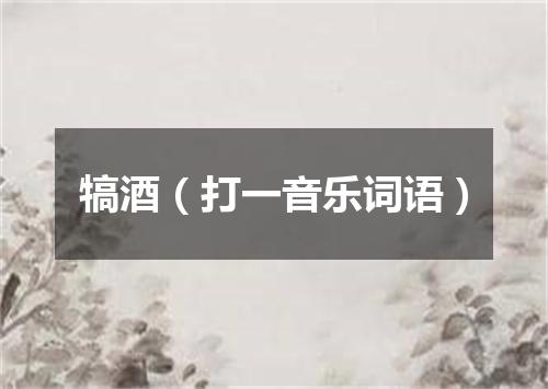 犒酒（打一音乐词语）