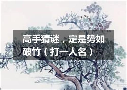 高手猜谜，定是势如破竹（打一人名）