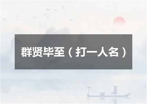 群贤毕至（打一人名）