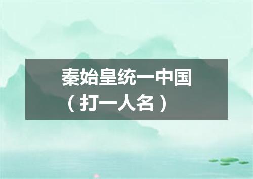 秦始皇统一中国（打一人名）
